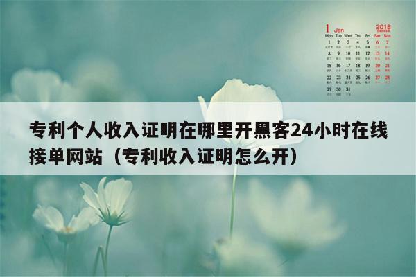 专利个人收入证明在哪里开黑客24小时在线接单网站（专利收入证明怎么开）