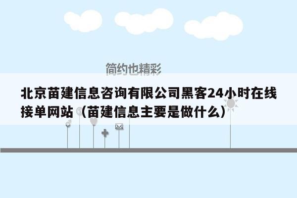 北京苗建信息咨询有限公司黑客24小时在线接单网站（苗建信息主要是做什么）