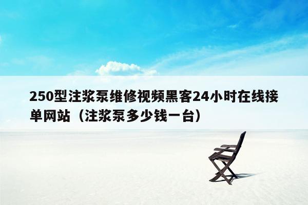 250型注浆泵维修视频黑客24小时在线接单网站（注浆泵多少钱一台）