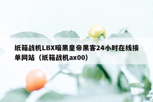 纸箱战机LBX暗黑皇帝黑客24小时在线接单网站（纸箱战机ax00）