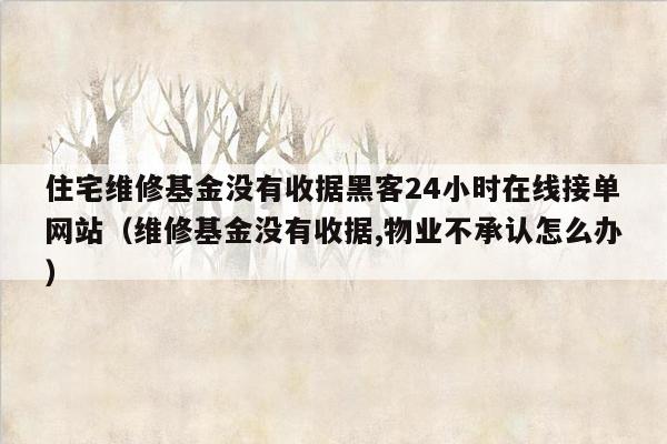 住宅维修基金没有收据黑客24小时在线接单网站（维修基金没有收据,物业不承认怎么办）