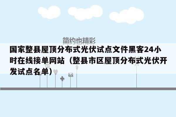 国家整县屋顶分布式光伏试点文件黑客24小时在线接单网站（整县市区屋顶分布式光伏开发试点名单）