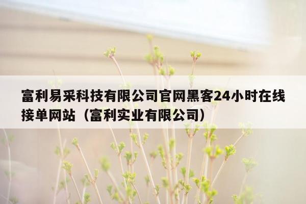 富利易采科技有限公司官网黑客24小时在线接单网站（富利实业有限公司）