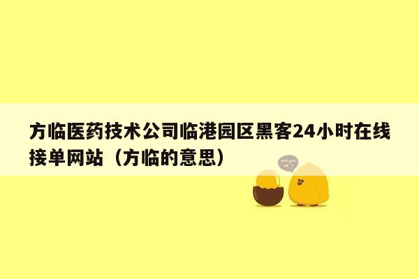 方临医药技术公司临港园区黑客24小时在线接单网站（方临的意思）