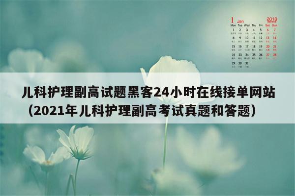 儿科护理副高试题黑客24小时在线接单网站（2021年儿科护理副高考试真题和答题）