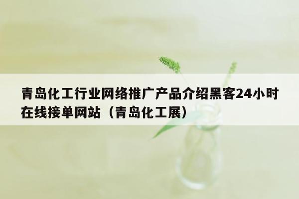 青岛化工行业网络推广产品介绍黑客24小时在线接单网站（青岛化工展）