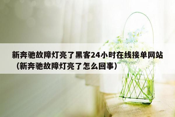 新奔驰故障灯亮了黑客24小时在线接单网站（新奔驰故障灯亮了怎么回事）