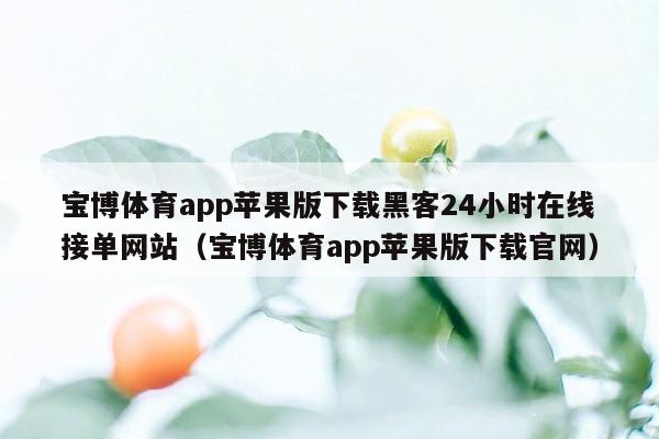 宝博体育app苹果版下载黑客24小时在线接单网站（宝博体育app苹果版下载官网）