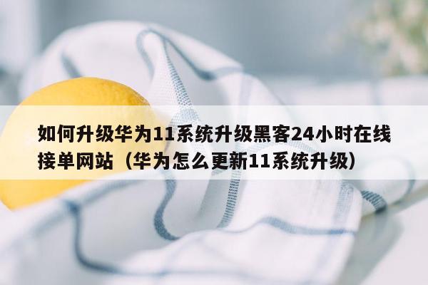 如何升级华为11系统升级黑客24小时在线接单网站（华为怎么更新11系统升级）