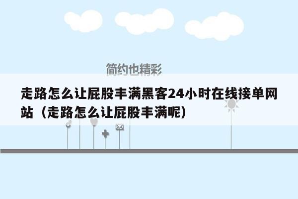 走路怎么让屁股丰满黑客24小时在线接单网站（走路怎么让屁股丰满呢）