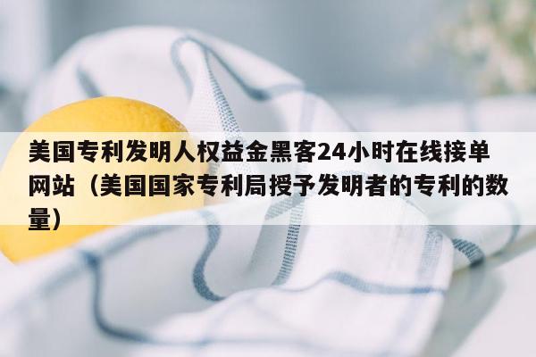 美国专利发明人权益金黑客24小时在线接单网站（美国国家专利局授予发明者的专利的数量）