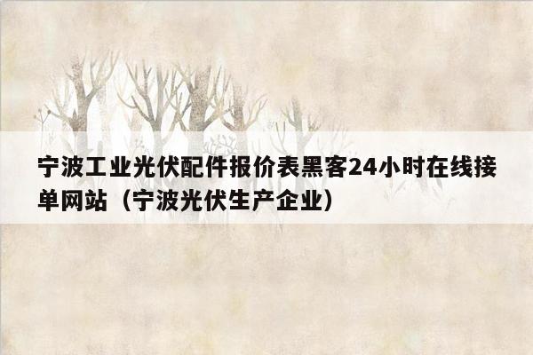 宁波工业光伏配件报价表黑客24小时在线接单网站（宁波光伏生产企业）