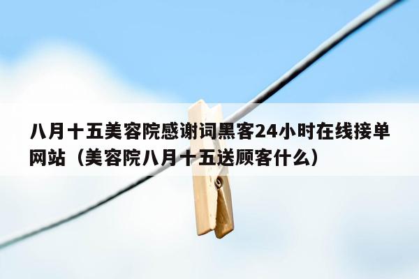 八月十五美容院感谢词黑客24小时在线接单网站（美容院八月十五送顾客什么）