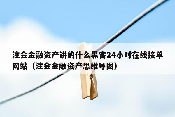 注会金融资产讲的什么黑客24小时在线接单网站（注会金融资产思维导图）