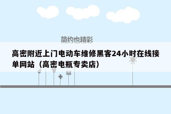 高密附近上门电动车维修黑客24小时在线接单网站（高密电瓶专卖店）