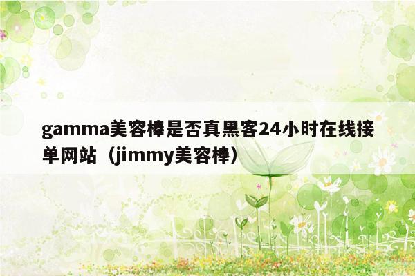 gamma美容棒是否真黑客24小时在线接单网站（jimmy美容棒）