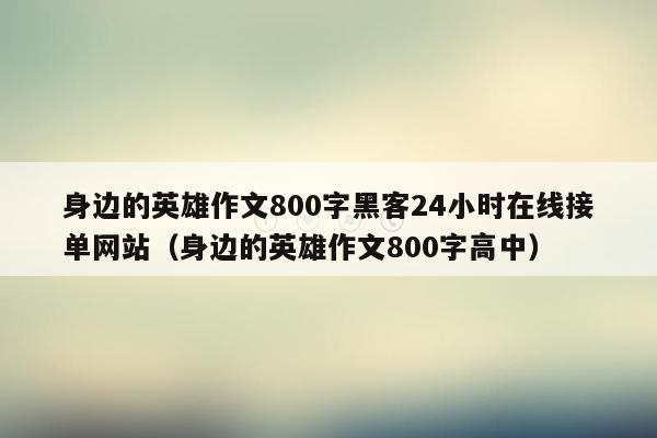 身边的英雄作文800字黑客24小时在线接单网站（身边的英雄作文800字高中）