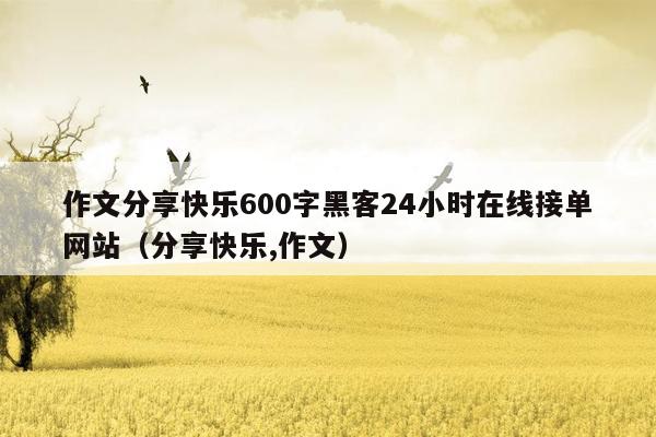 作文分享快乐600字黑客24小时在线接单网站（分享快乐,作文）