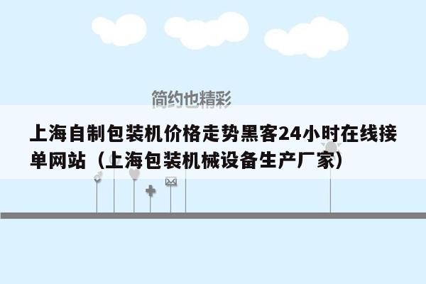 上海自制包装机价格走势黑客24小时在线接单网站（上海包装机械设备生产厂家）