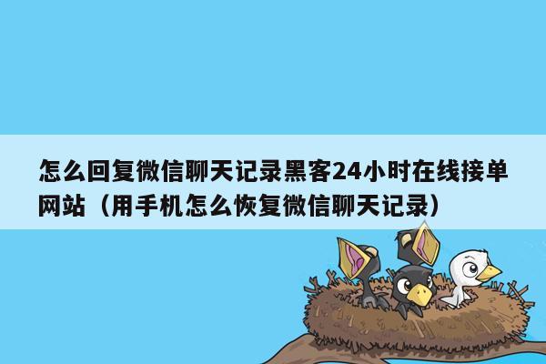 怎么回复微信聊天记录黑客24小时在线接单网站（用手机怎么恢复微信聊天记录）