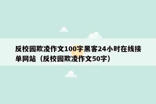 反校园欺凌作文100字黑客24小时在线接单网站（反校园欺凌作文50字）