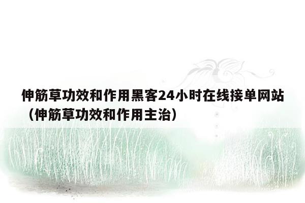 伸筋草功效和作用黑客24小时在线接单网站（伸筋草功效和作用主治）