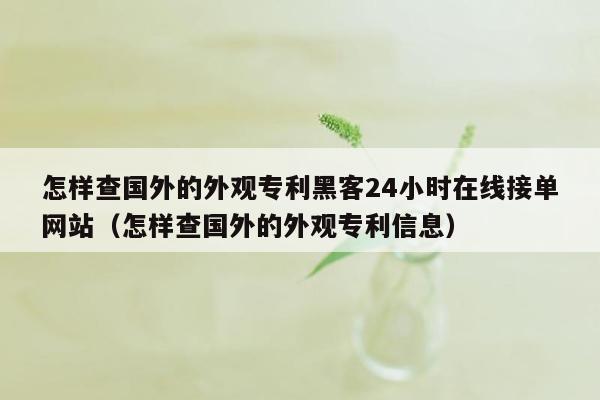 怎样查国外的外观专利黑客24小时在线接单网站（怎样查国外的外观专利信息）