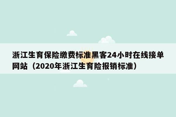 浙江生育保险缴费标准黑客24小时在线接单网站（2020年浙江生育险报销标准）