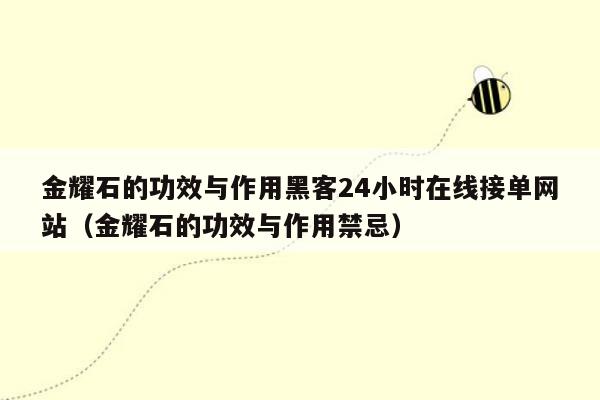 金耀石的功效与作用黑客24小时在线接单网站（金耀石的功效与作用禁忌）