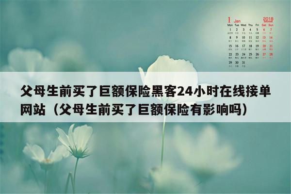 父母生前买了巨额保险黑客24小时在线接单网站（父母生前买了巨额保险有影响吗）