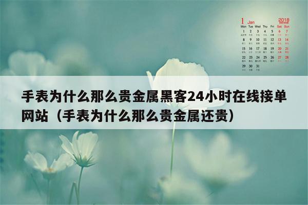 手表为什么那么贵金属黑客24小时在线接单网站（手表为什么那么贵金属还贵）