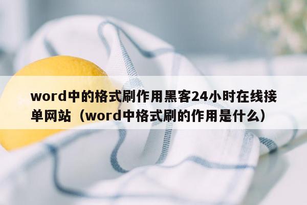 word中的格式刷作用黑客24小时在线接单网站（word中格式刷的作用是什么）