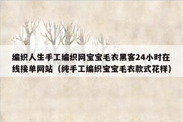 编织人生手工编织网宝宝毛衣黑客24小时在线接单网站（纯手工编织宝宝毛衣款式花样）