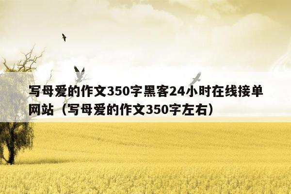 写母爱的作文350字黑客24小时在线接单网站（写母爱的作文350字左右）