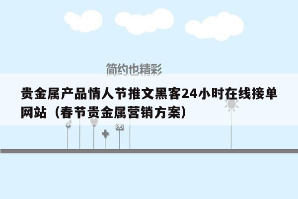 贵金属产品情人节推文黑客24小时在线接单网站（春节贵金属营销方案）