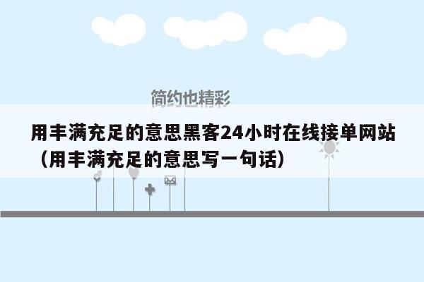 用丰满充足的意思黑客24小时在线接单网站（用丰满充足的意思写一句话）