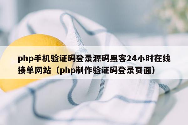 php手机验证码登录源码黑客24小时在线接单网站（php制作验证码登录页面）