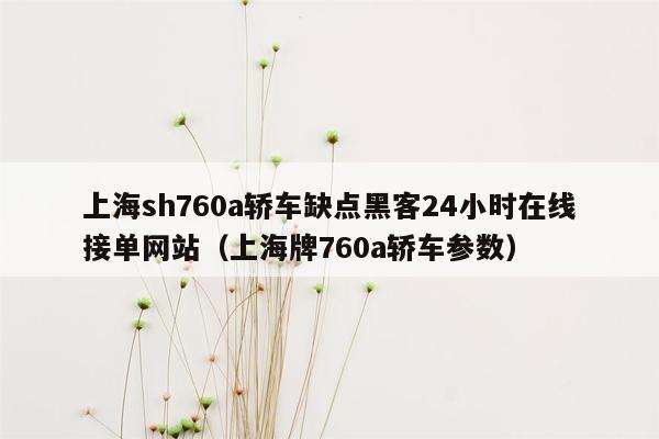 上海sh760a轿车缺点黑客24小时在线接单网站（上海牌760a轿车参数）