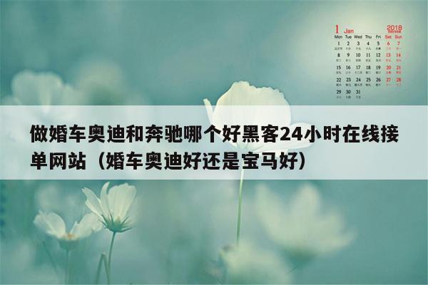 做婚车奥迪和奔驰哪个好黑客24小时在线接单网站（婚车奥迪好还是宝马好）