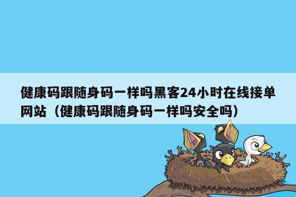 健康码跟随身码一样吗黑客24小时在线接单网站（健康码跟随身码一样吗安全吗）