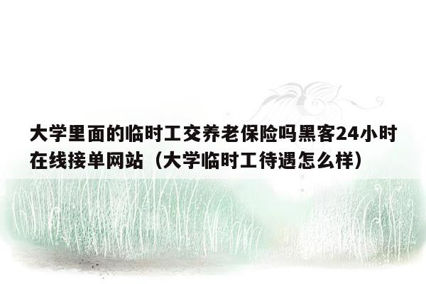 大学里面的临时工交养老保险吗黑客24小时在线接单网站（大学临时工待遇怎么样）