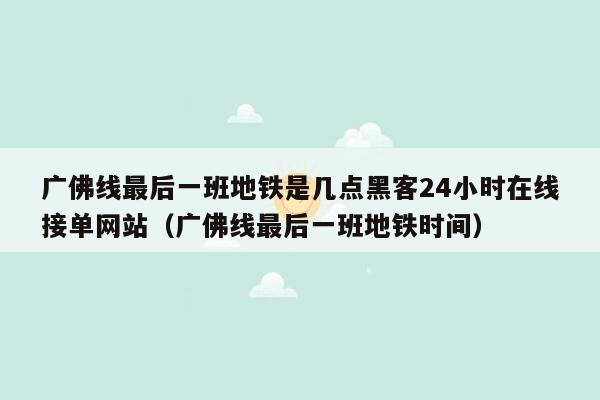 广佛线最后一班地铁是几点黑客24小时在线接单网站（广佛线最后一班地铁时间）