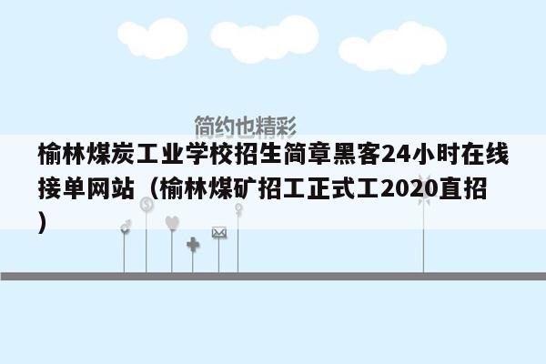 榆林煤炭工业学校招生简章黑客24小时在线接单网站（榆林煤矿招工正式工2020直招）