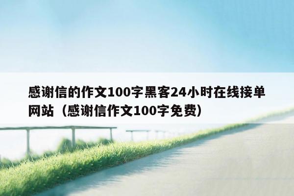 感谢信的作文100字黑客24小时在线接单网站（感谢信作文100字免费）