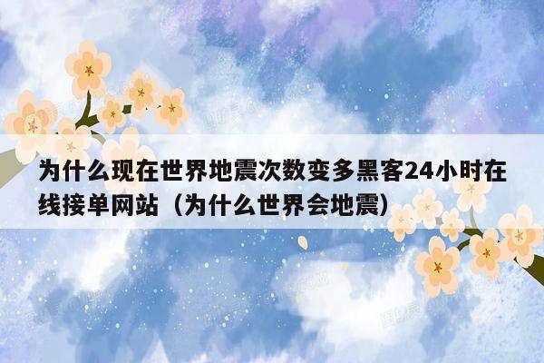 为什么现在世界地震次数变多黑客24小时在线接单网站（为什么世界会地震）