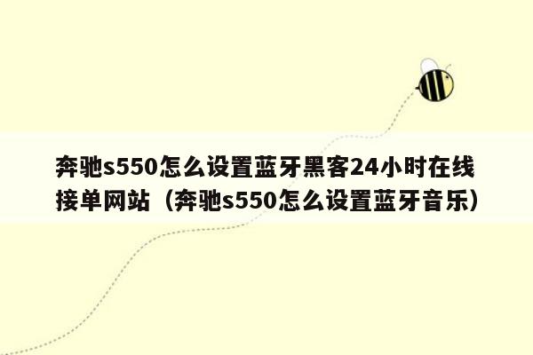 奔驰s550怎么设置蓝牙黑客24小时在线接单网站（奔驰s550怎么设置蓝牙音乐）