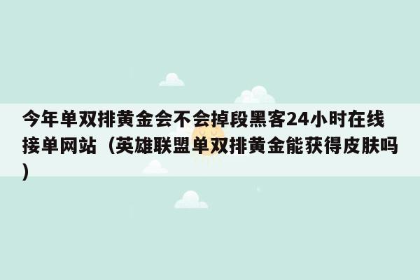 今年单双排黄金会不会掉段黑客24小时在线接单网站（英雄联盟单双排黄金能获得皮肤吗）