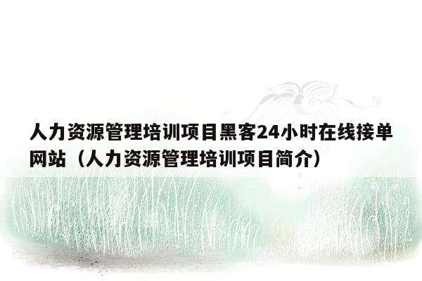 人力资源管理培训项目黑客24小时在线接单网站（人力资源管理培训项目简介）