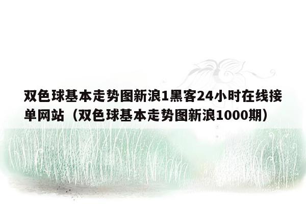 双色球基本走势图新浪1黑客24小时在线接单网站（双色球基本走势图新浪1000期）