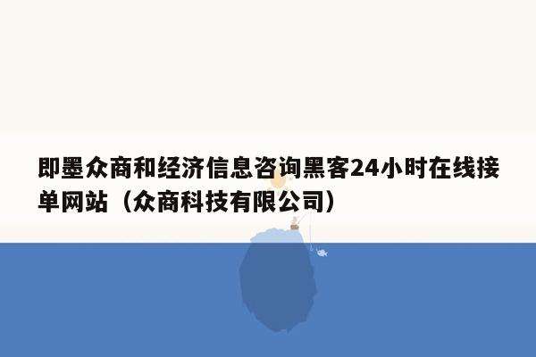 即墨众商和经济信息咨询黑客24小时在线接单网站（众商科技有限公司）